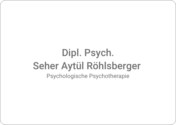 Psychologische Psychotherapie Dipl. Psych. Seher Aytül Röhlsberger